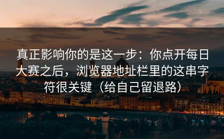 真正影响你的是这一步：你点开每日大赛之后，浏览器地址栏里的这串字符很关键（给自己留退路）