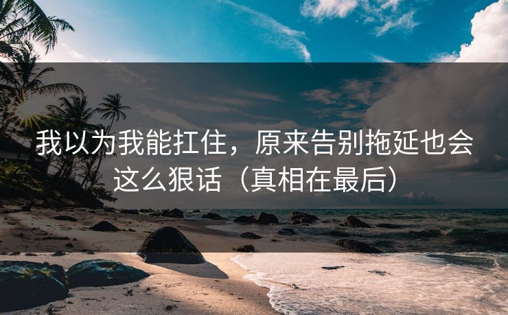 我以为我能扛住,原来告别拖延也会这么狠话(真相在最后) 我以为我能扛住,原来告别拖延也会这么狠话(真相在最后)