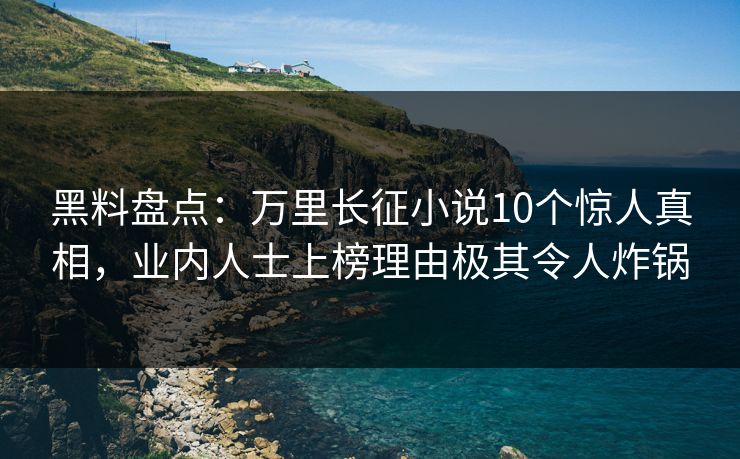 黑料盘点:万里长征小说10个惊人真相,业内人士上榜理由极其令人炸锅 黑料盘点:万里长征小说10个惊人真相,业内人士上榜理由极其令人炸锅