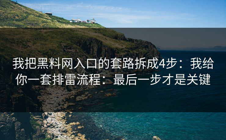 我把黑料网入口的套路拆成4步：我给你一套排雷流程：最后一步才是关键