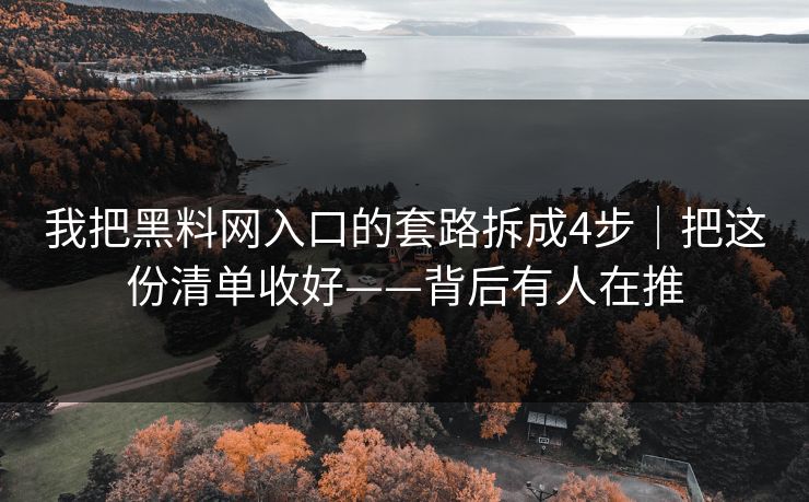 我把黑料网入口的套路拆成4步|把这份清单收好——背后有人在推 我把黑料网入口的套路拆成4步|把这份清单收好——背后有人在推
