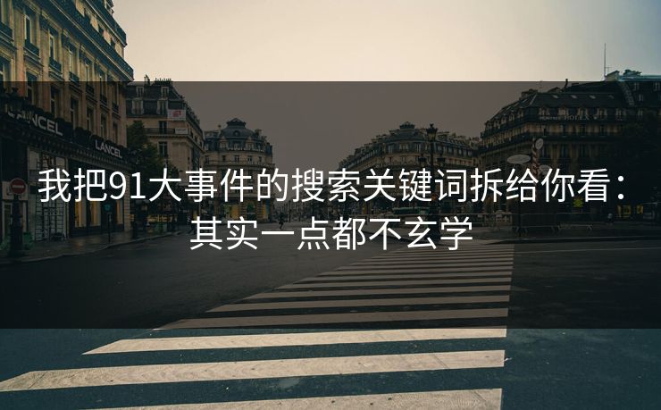我把91大事件的搜索关键词拆给你看:其实一点都不玄学 我把91大事件的搜索关键词拆给你看:其实一点都不玄学
