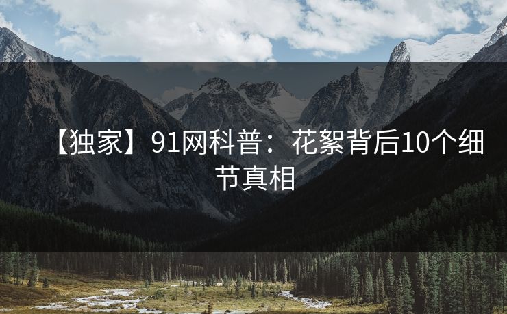 【独家】91网科普：花絮背后10个细节真相