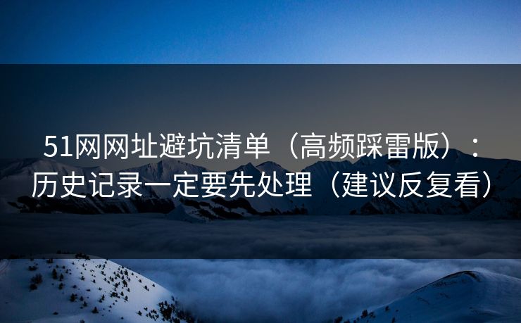 51网网址避坑清单(高频踩雷版):历史记录一定要先处理(建议反复看) 51网网址避坑清单(高频踩雷版):历史记录一定要先处理(建议反复看)