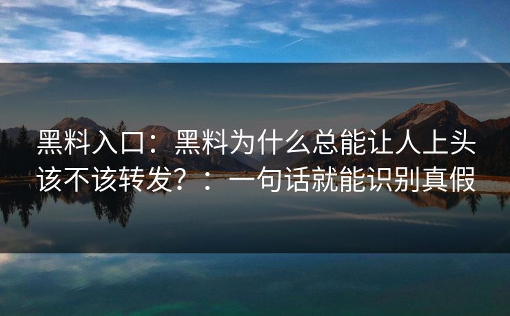 黑料入口:黑料为什么总能让人上头该不该转发?:一句话就能识别真假 黑料入口:黑料为什么总能让人上头该不该转发?:一句话就能识别真假